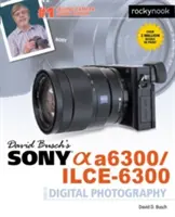 Ghidul fotografiei digitale Sony Alpha A6300/Ilce-6300 al lui David Busch - David Busch's Sony Alpha A6300/Ilce-6300 Guide to Digital Photography