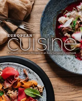 Bucătărie europeană: Rețete europene autentice într-o carte de bucate europene ușoară (2nd Edition) - European Cuisine: Authentic European Recipes in an Easy European Cookbook (2nd Edition)