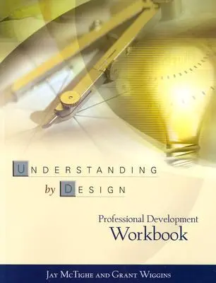 Carte de lucru pentru dezvoltare profesională Understanding by Design - Understanding by Design Professional Development Workbook