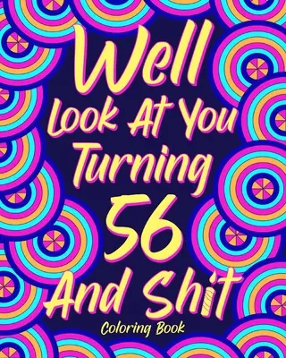 Uită-te la tine cum împlinești 56 de ani și rahat - Well Look at You Turning 56 and Shit