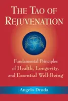 Tao-ul întineririi: Principiile fundamentale ale sănătății, longevității și bunăstării esențiale - The Tao of Rejuvenation: Fundamental Principles of Health, Longevity, and Essential Well-Being