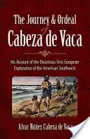 The Journey and Ordeal of Cabeza de Vaca: His Account of the Disastrous First European Exploration of the American Southwest