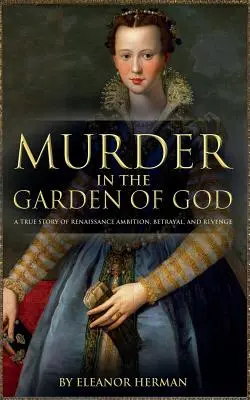 Crimă în grădina lui Dumnezeu: O poveste adevărată despre ambiția, trădarea și răzbunarea Renașterii - Murder in the Garden of God: A True Story of Renaissance Ambition, Betrayal and Revenge