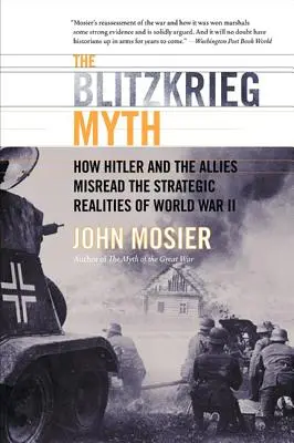 Mitul Blitzkrieg: Cum au interpretat Hitler și Aliații greșit realitățile strategice ale celui de-al Doilea Război Mondial - The Blitzkrieg Myth: How Hitler and the Allies Misread the Strategic Realities of World War II