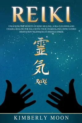 Reiki: Descoperirea secretelor vindecării Reiki Curățarea aurii și vindecarea chakrelor pentru echilibrarea chakrelor, inclusiv ghidare - Reiki: Unlocking the Secrets of Reiki Healing Aura Cleansing and Chakra Healing for Balancing Your Chakras, Including Guided