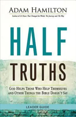 Adevăruri pe jumătate: Dumnezeu îi ajută pe cei care se ajută singuri și alte lucruri pe care Biblia nu le spune - Half Truths: God Helps Those Who Help Themselves and Other Things the Bible Doesn't Say