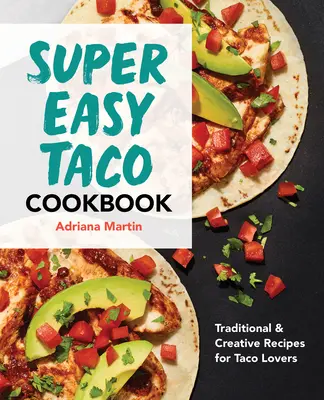 Carte de bucate Super Easy Taco: Rețete tradiționale și creative pentru iubitorii de taco - Super Easy Taco Cookbook: Traditional & Creative Recipes for Taco Lovers