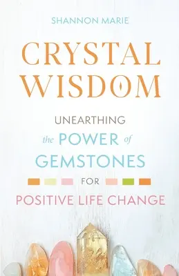 Înțelepciunea cristalelor: Descoperirea puterii pietrelor prețioase pentru schimbarea pozitivă a vieții - Crystal Wisdom: Unearthing the Power of Gemstones for Positive Life Change