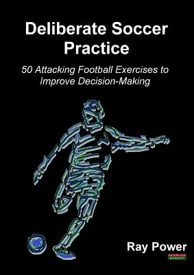 Deliberate Soccer Practice: 50 de exerciții de fotbal de atac pentru a îmbunătăți luarea deciziilor - Deliberate Soccer Practice: 50 Attacking Football Exercises to Improve Decision-Making