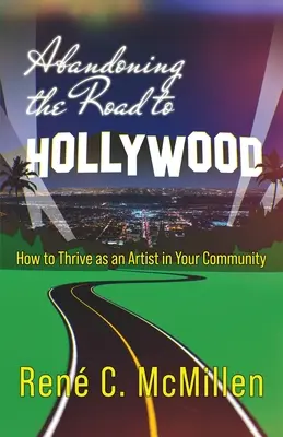 Abandonarea drumului spre Hollywood: Cum să prosperi ca artist în comunitatea ta - Abandoning the Road to Hollywood: How to Thrive as an Artist in Your Community