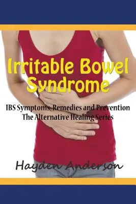 Sindromul colonului iritabil: Simptome, remedii și prevenire IBS: The Alternative Healing Series - Irritable Bowel Syndrome: IBS Symptoms, Remedies and Prevention: The Alternative Healing Series