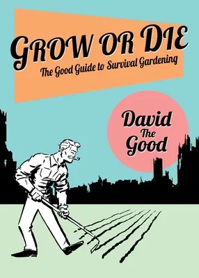 Grow or Die: The Good Guide to Survival Gardening: Ghidul bun pentru grădinăritul de supraviețuire - Grow or Die: The Good Guide to Survival Gardening: The Good Guide to Survival Gardening