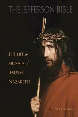Biblia Jefferson: Viața și morala lui Iisus din Nazaret - The Jefferson Bible: The Life and Morals of Jesus of Nazareth