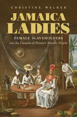 Jamaica Ladies: Femeile sclave și crearea Imperiului Atlantic al Marii Britanii - Jamaica Ladies: Female Slaveholders and the Creation of Britain's Atlantic Empire