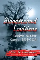 Louisiana pătată de sânge: Douăsprezece cazuri de crimă, 1896-1934 - Bloodstained Louisiana: Twelve Murder Cases, 1896-1934