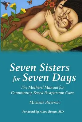 Șapte surori pentru șapte zile: Manualul mamelor pentru îngrijirea postpartum bazată pe comunitate: The Mothers' Manual for Community Based Postpartum Care - Seven Sisters for Seven Days: The Mothers' Manual for Community Based Postpartum Care