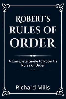Regulile de ordine ale lui Robert: Un ghid complet al regulilor de ordine ale lui Robert - Robert's Rules of Order: A Complete Guide to Robert's Rules of Order