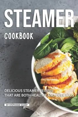 Carte de bucate Steamer: Rețete delicioase la abur care sunt atât sănătoase, cât și delicioase - Steamer Cookbook: Delicious Steamer Recipes that are Both Healthy and Delicious