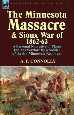 Masacrul din Minnesota și Războiul Sioux din 1862-63: O relatare personală a războiului cu indienii de câmpie de către un soldat din Regimentul 6 Minnesota - The Minnesota Massacre and Sioux War of 1862-63: A Personal Narrative of Plains Indians Warfare by a Soldier of the 6th Minnesota Regiment
