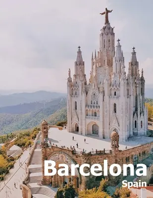 Barcelona Spania: Coffee Table Photography Travel Picture Book Album Of A Catalonia Spanish Country And City In Southern Europe Large Si - Barcelona Spain: Coffee Table Photography Travel Picture Book Album Of A Catalonia Spanish Country And City In Southern Europe Large Si