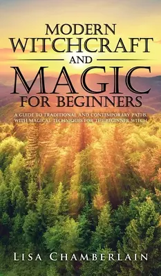 Vrăjitorie și magie modernă pentru începători: Un ghid al căilor tradiționale și contemporane, cu tehnici magice pentru vrăjitorul începător - Modern Witchcraft and Magic for Beginners: A Guide to Traditional and Contemporary Paths, with Magical Techniques for the Beginner Witch