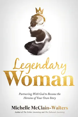 Femeia legendară: Parteneriatul cu Dumnezeu pentru a deveni eroina propriei tale povești - Legendary Woman: Partnering with God to Become the Heroine of Your Own Story
