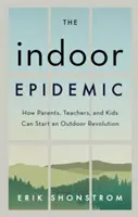 Epidemia de interior: Cum părinții, profesorii și copiii pot începe o revoluție în aer liber - The Indoor Epidemic: How Parents, Teachers, and Kids Can Start an Outdoor Revolution