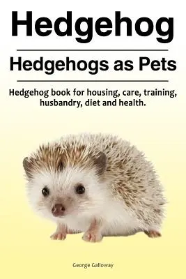 Arici. Ariciul ca animal de companie. Carte despre arici pentru cazare, îngrijire, dresaj, întreținere, dietă și sănătate. - Hedgehog. Hedgehogs as Pets. Hedgehog book for housing, care, training, husbandry, diet and health.