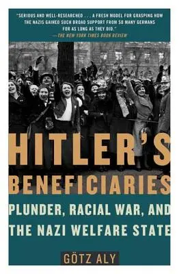 Beneficiarii lui Hitler: Jefuirea, războiul rasial și statul asistențial nazist - Hitler's Beneficiaries: Plunder, Racial War, and the Nazi Welfare State