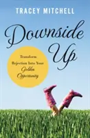 Downside Up: Transformă respingerea în oportunitatea ta de aur - Downside Up: Transform Rejection Into Your Golden Opportunity