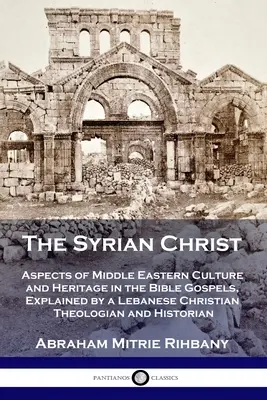 Hristosul sirian: Aspecte ale culturii și moștenirii Orientului Mijlociu în Evangheliile biblice, explicate de un teolog creștin libanez și - The Syrian Christ: Aspects of Middle Eastern Culture and Heritage in the Bible Gospels, Explained by a Lebanese Christian Theologian and