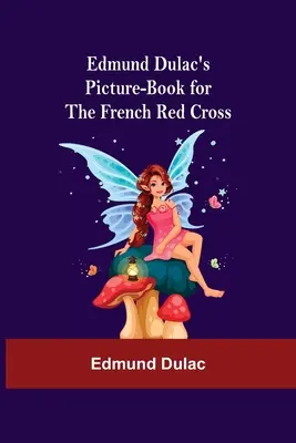 Edmund Dulac's Picture-Book pentru Crucea Roșie Franceză - Edmund Dulac'S Picture-Book For The French Red Cross