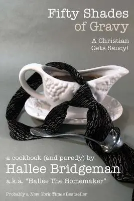 Fifty Shades of Gravy; Un creștin devine sălbatic! O carte de bucate (și o parodie) - Fifty Shades of Gravy; A Christian Gets Saucy!: A Cookbook (and a Parody)