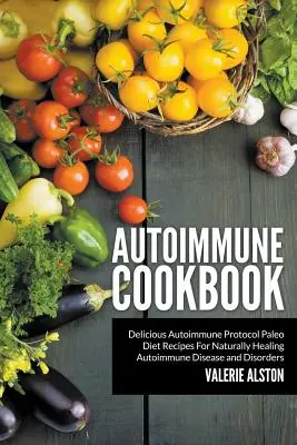 Carte de bucate autoimună: Rețete delicioase de dietă Paleo Autoimmune Protocol pentru vindecarea naturală a bolilor și tulburărilor autoimune - Autoimmune Cookbook: Delicious Autoimmune Protocol Paleo Diet Recipes For Naturally Healing Autoimmune Disease and Disorders
