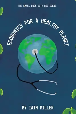 Economie pentru o planetă sănătoasă: O carte mică cu idei mari - Economics for a Healthy Planet: The Small Book with Big Ideas