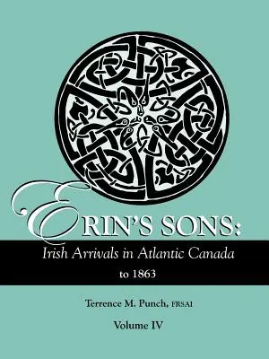 Fiii lui Erin: Irish Arrivals in Atlantic Canada to 1863. Volumul IV - Erin's Sons: Irish Arrivals in Atlantic Canada to 1863. Volume IV