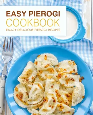 Carte de bucate Pierogi ușoară: Bucurați-vă de rețete delicioase de Pierogi (ediția a 2-a) - Easy Pierogi Cookbook: Enjoy Delicious Pierogi Recipes (2nd Edition)