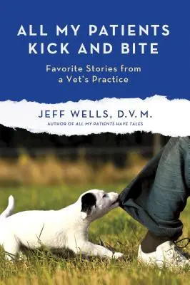 Toți pacienții mei lovesc și mușcă: Mai multe povești preferate din cabinetul unui veterinar - All My Patients Kick and Bite: More Favorite Stories from a Vet's Practice