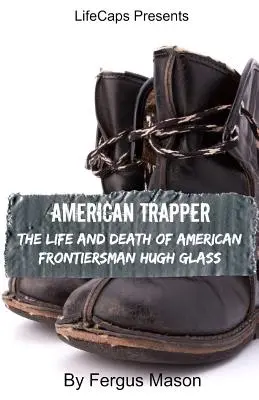 American Trapper: Viața și moartea pionierului american Hugh Glass - American Trapper: The Life and Death of American Frontiersman Hugh Glass