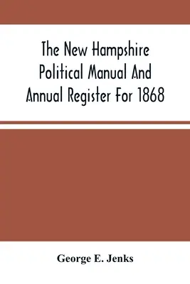 Manualul politic și registrul anual New Hampshire pentru anul 1868 - The New Hampshire Political Manual And Annual Register For 1868