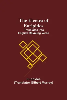 Electra de Euripide; tradusă în versuri englezești cu rimă - The Electra of Euripides; Translated into English rhyming verse