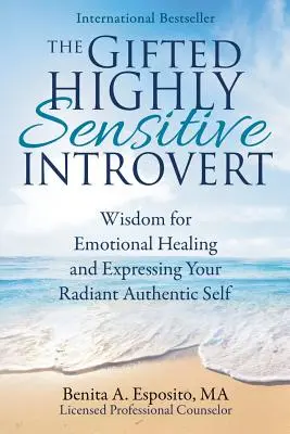 Introvertitul extrem de sensibil: Înțelepciune pentru vindecarea emoțională și exprimarea sinelui tău autentic radiant - The Gifted Highly Sensitive Introvert: Wisdom for Emotional Healing and Expressing Your Radiant Authentic Self