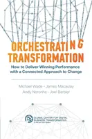 Orchestrating Transformation: Cum să obțineți performanțe câștigătoare cu o abordare conectată a schimbării - Orchestrating Transformation: How to Deliver Winning Performance with a Connected Approach to Change