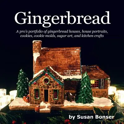 Gingerbread: Portofoliul unui profesionist de case din turtă dulce, portrete de case, prăjituri, matrițe pentru prăjituri, zahăr și meșteșuguri de bucătărie - Gingerbread: A pro's portfolio of gingerbread houses, house portraits, cookies, cookie molds, sugar and kitchen crafts