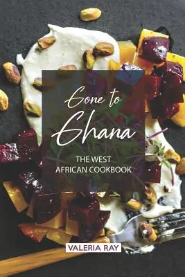 Gone to Ghana: Cartea de bucate din Africa de Vest - Gone to Ghana: The West African Cookbook