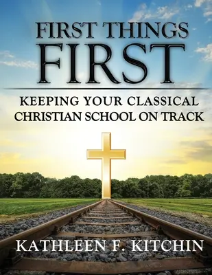 Primul lucru pe primul loc: Menținerea școlii dvs. creștine clasice pe drumul cel bun - First Things First: Keeping Your Classical Christian School on Track