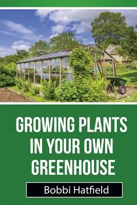 Cultivarea plantelor în propria seră: Ghid fundamental în sere: Pași simpli în cultivarea plantelor în propria seră - Growing Plants in Your Own Greenhouse: Fundamental Guide in Greenhouses: Easy Steps in Growing Plants in Your Own Greenhouse