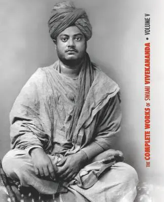 Operele complete ale lui Swami Vivekananda - Volumul 5: Epistole - Prima serie, Interviuri, Note de prelegeri și discursuri, Întrebări și răspunsuri, Co - The Complete Works of Swami Vivekananda - Volume 5: Epistles - First Series, Interviews, Notes from Lectures and Discourses, Questions and Answers, Co