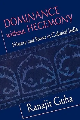 Dominanță fără hegemonie: Istorie și putere în India colonială - Dominance Without Hegemony: History and Power in Colonial India