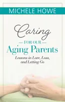Grija față de părinții noștri în vârstă: Lecții despre iubire, pierdere și renunțare (Lessons in Love, Loss and Letting Go) - Caring for Our Aging Parents: Lessons in Love, Loss and Letting Go